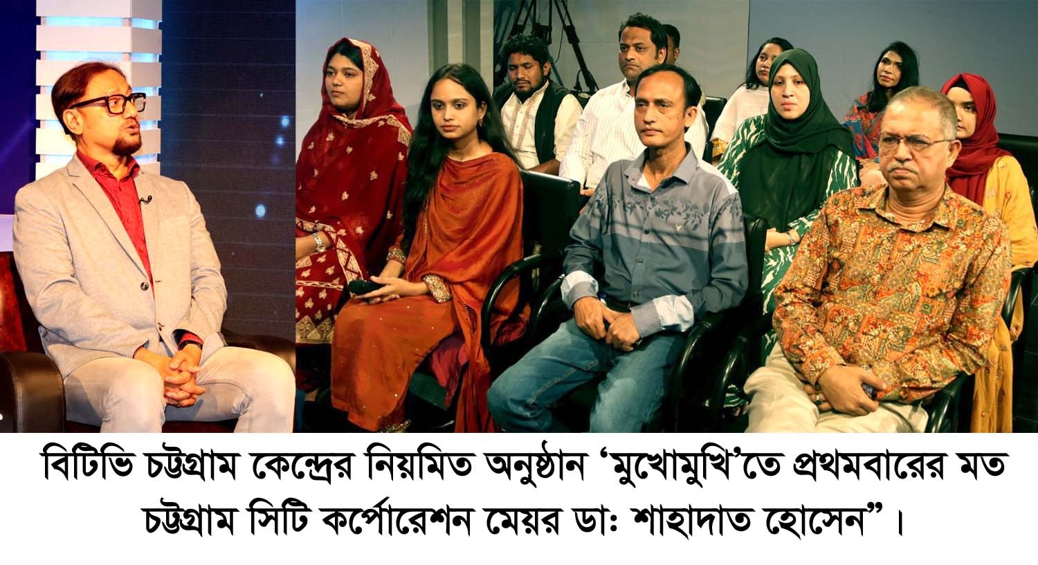 বাংলাদেশ টেলিভিশন, চট্টগ্রাম কেন্দ্রের নিয়মিত অনুষ্ঠান ‘মুখোমুখি’তে প্রথমবারের মত চট্টগ্রাম সিটি কর্পোরেশন মেয়র ডা: শাহাদাত হোসেন